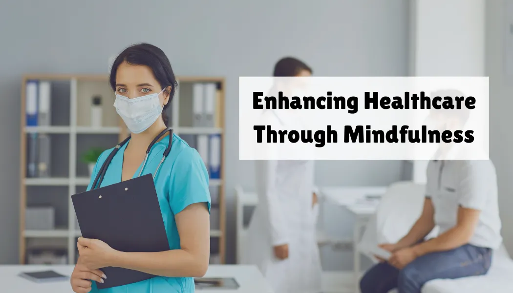 Enhancing Healthcare Through Mindfulness: A Path to Better Care and Well-Being