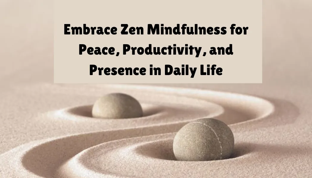 Embrace Zen Mindfulness for Peace, Productivity, and Presence in Daily Life