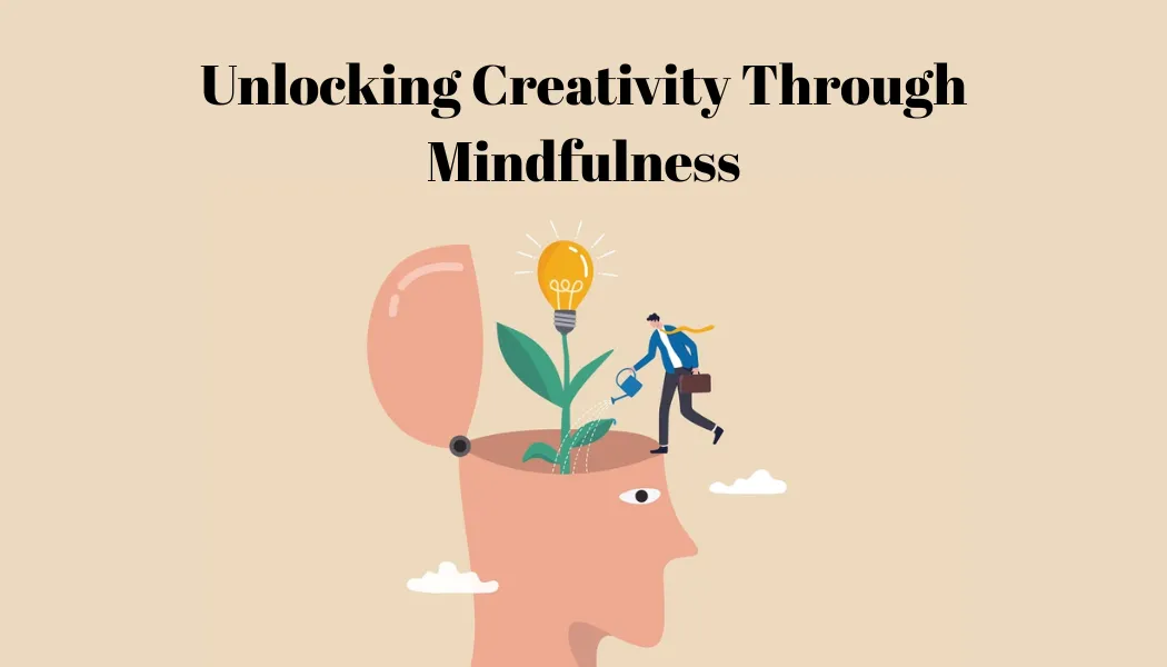 Unlocking Creativity Through Mindfulness