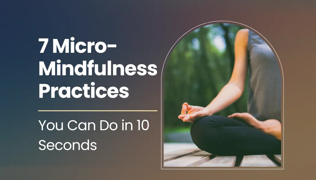 7 Micro-Mindfulness Practices You Can Do in 10 Seconds