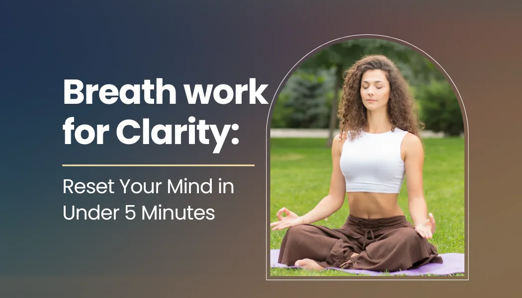 Breathwork for Clarity: Reset Your Mind in Under 5 Minutes