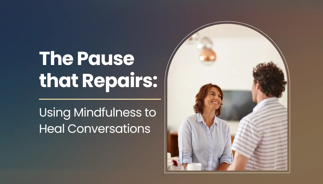 The Pause that Repairs: Using Mindfulness to Heal Conversations