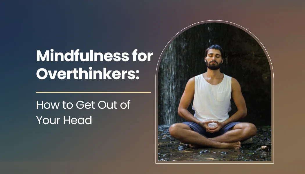 Mindfulness for Overthinkers: How to Get Out of Your Head
