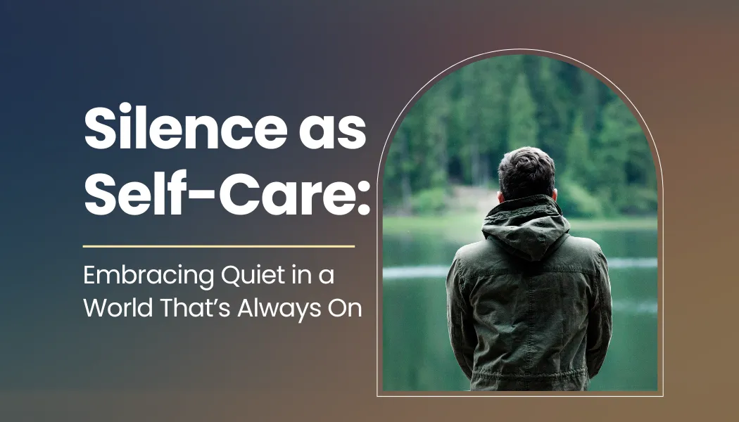 Silence as Self-Care: Embracing Quiet in a World That’s Always On