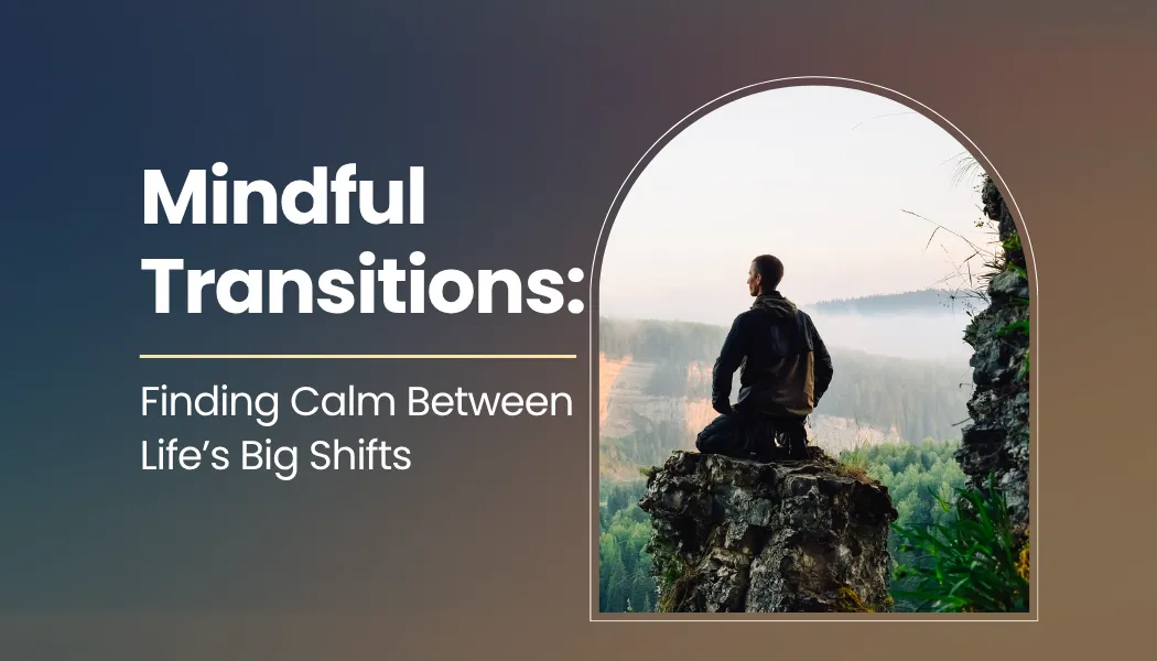Mindful Transitions: Finding Calm Between Life’s Big Shifts