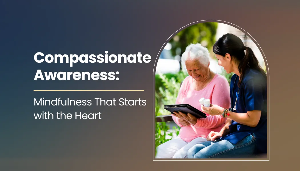Compassionate Awareness: Mindfulness That Starts with the Heart