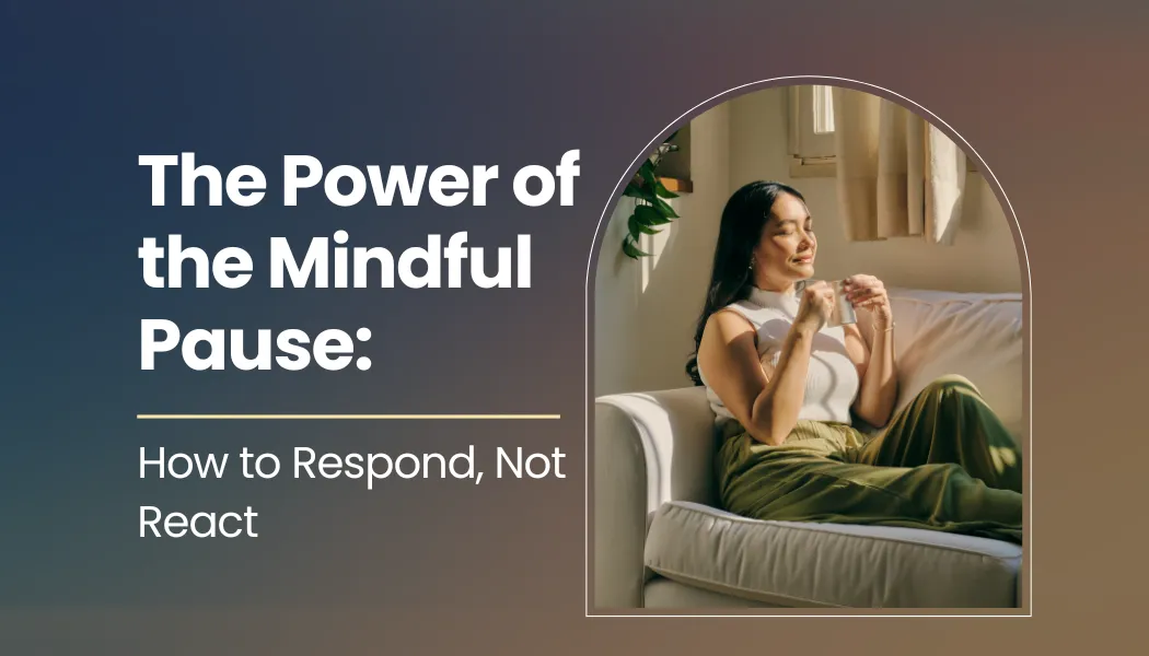 The Power of the Mindful Pause: How to Respond, Not React