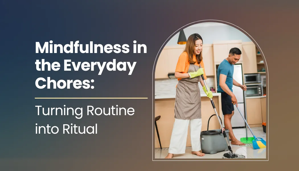 Mindfulness in the Everyday Chores: Turning Routine into Ritual