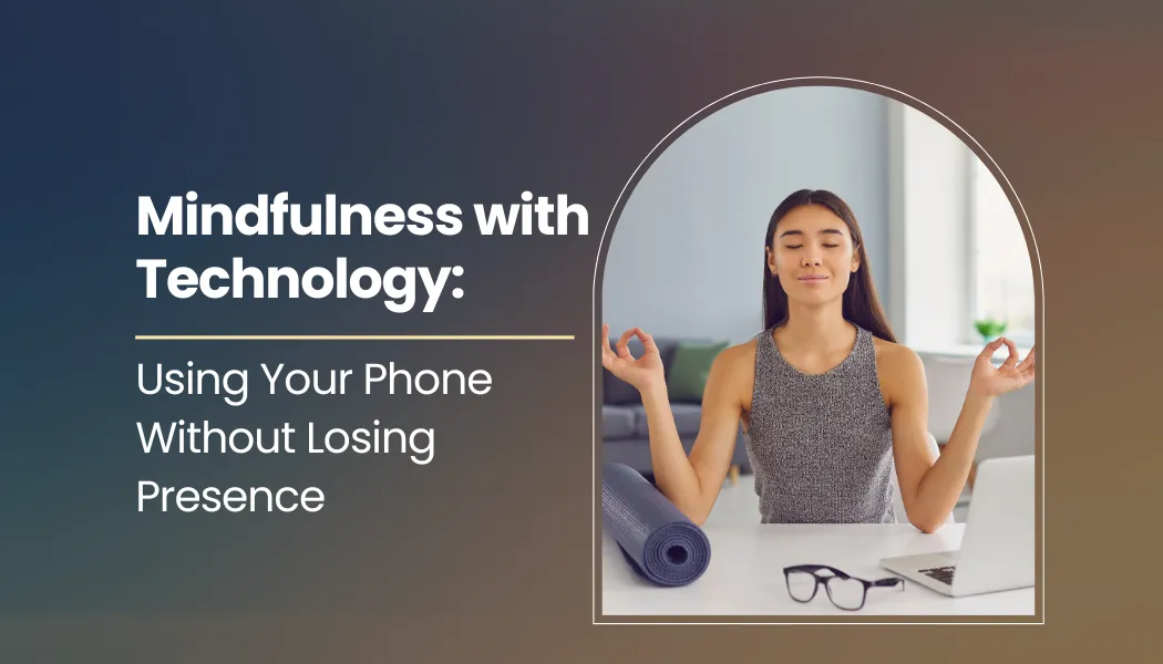 Mindfulness with Technology: Using Your Phone Without Losing Presence