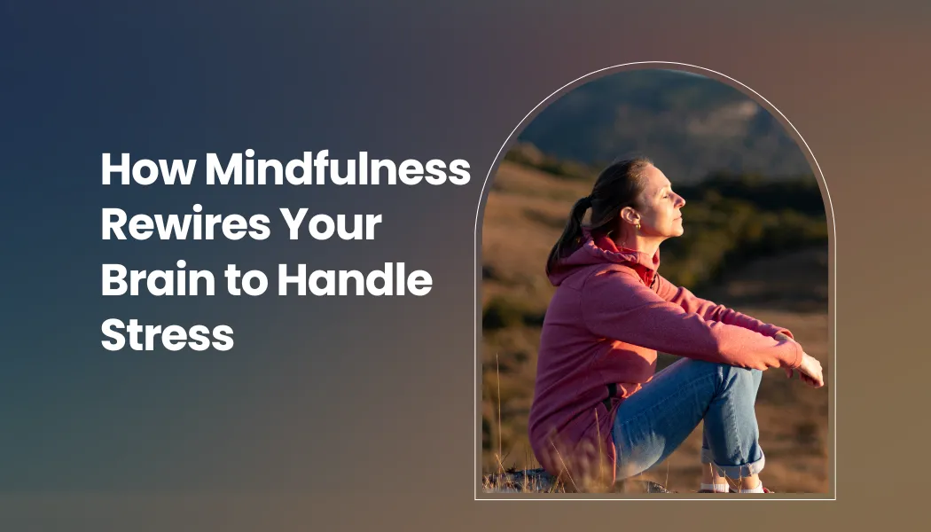How Mindfulness Rewires Your Brain to Handle Stress
