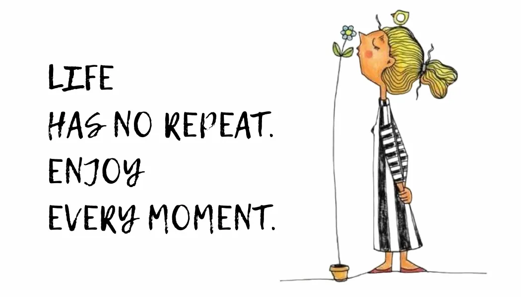 Life Has No Repeat: Enjoy Every Moment