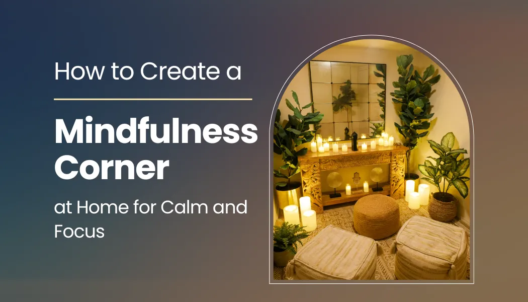 How to Create a Mindfulness Corner at Home for Calm and Focus