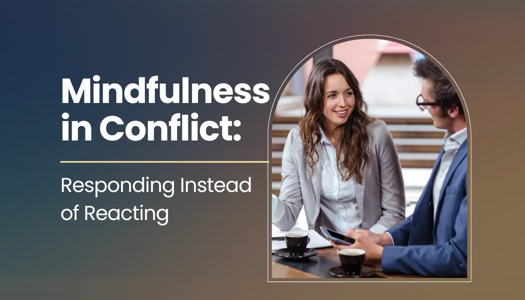 Mindfulness in Conflict: Responding Instead of Reacting
