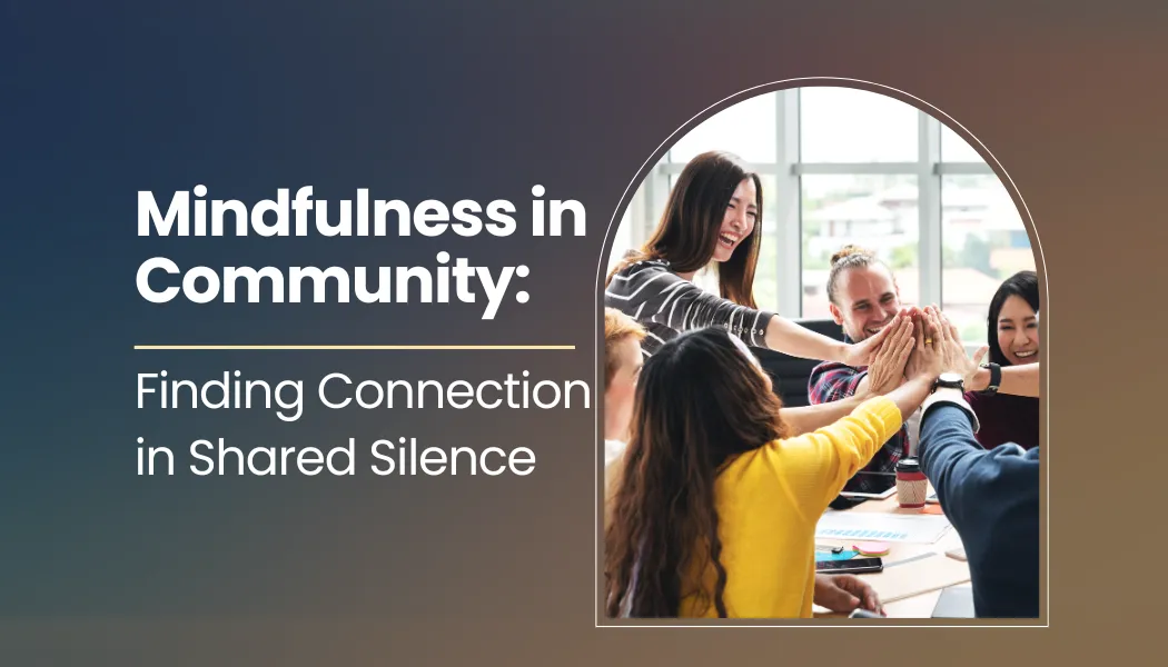 Mindfulness in Community: Finding Connection in Shared Silence