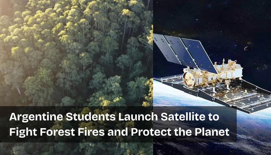 Argentine Students Launch Satellite to Fight Forest Fires and Protect the Planet