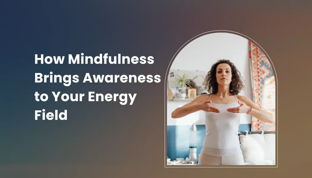 How Mindfulness Brings Awareness to Your Energy Field