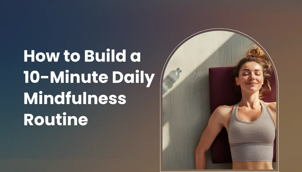 How to Build a 10-Minute Daily Mindfulness Routine