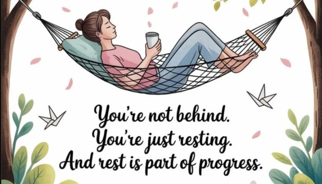 You’re not behind. You’re just resting. And rest is part of progress.