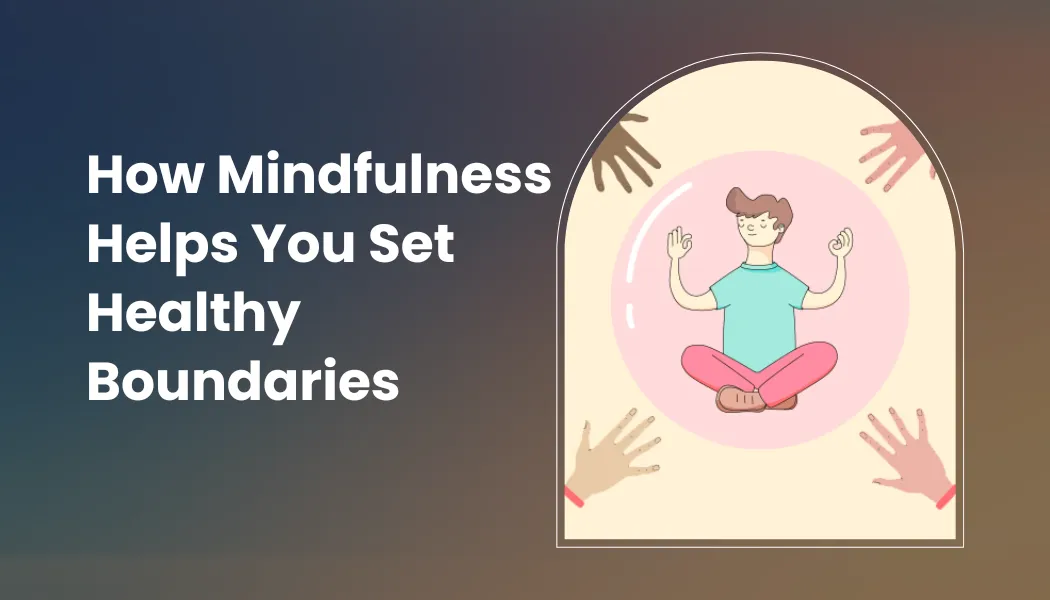 How Mindfulness Helps You Set Healthy Boundaries