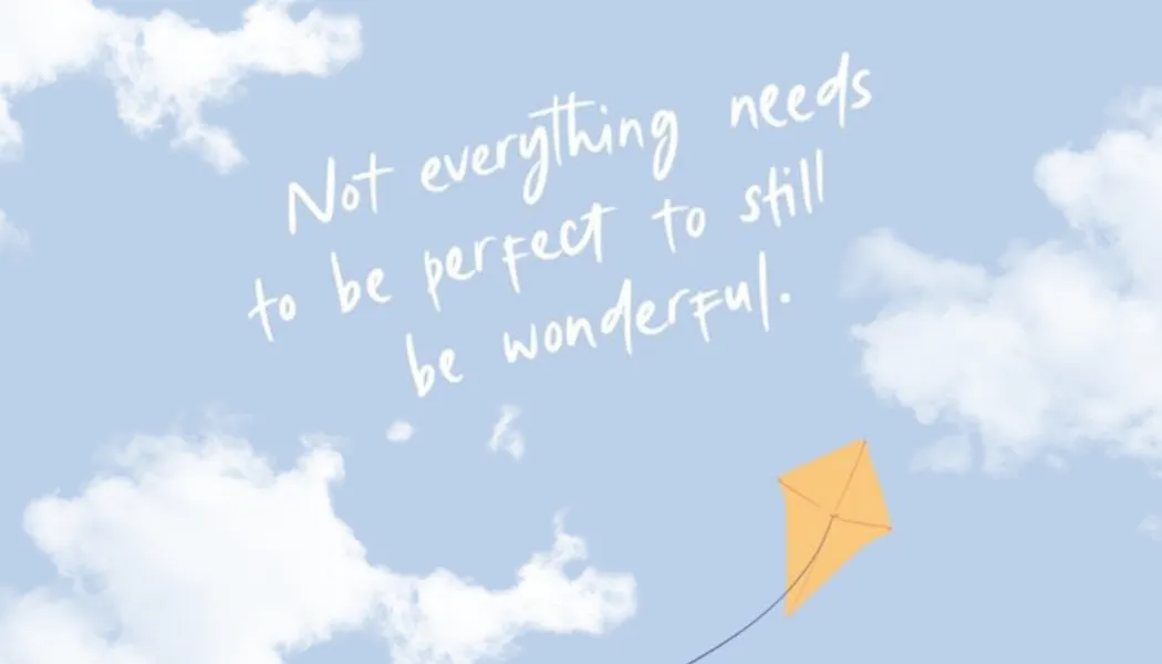 Not everything needs to be perfect to still be wonderful.