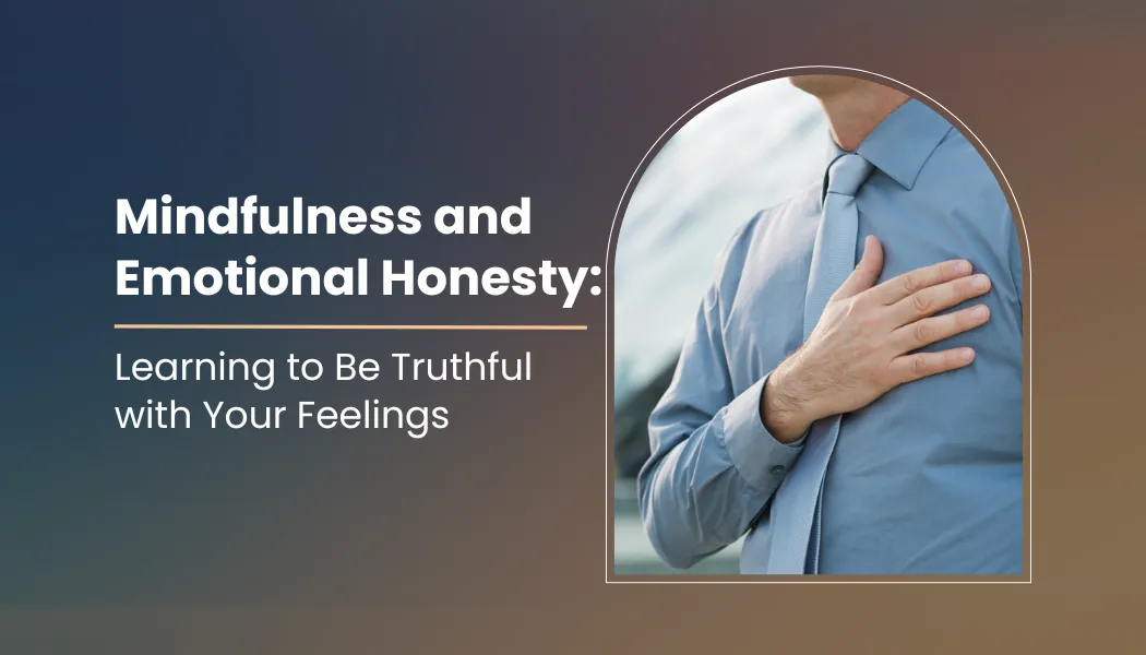 Mindfulness and Emotional Honesty: Learning to Be Truthful with Your Feelings