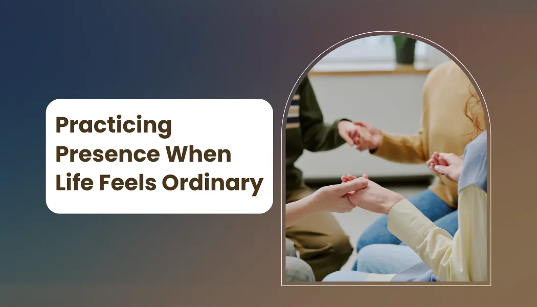 Practicing Presence When Life Feels Ordinary