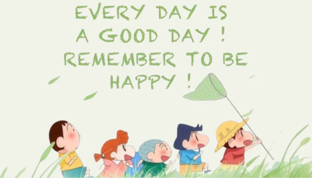 Every day is a good day, Remember to be Happy!