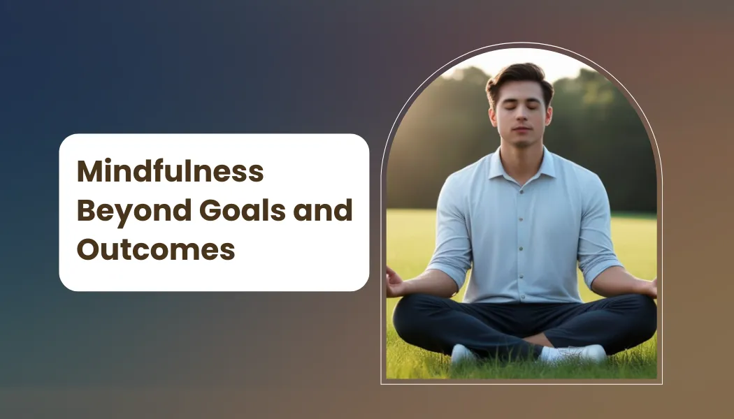 Mindfulness Beyond Goals and Outcomes