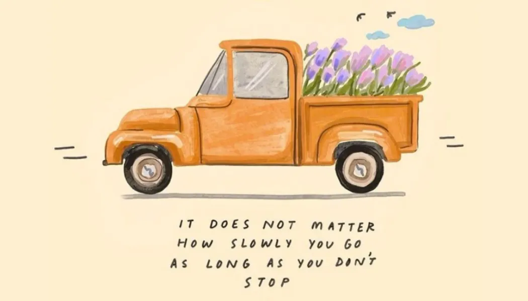 It Does Not Matter How Slowly You Go, As Long As You Don’t Stop