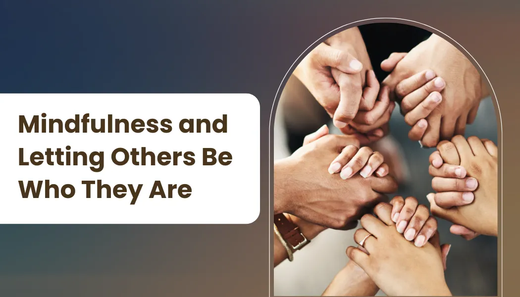 Mindfulness and Letting Others Be Who They Are